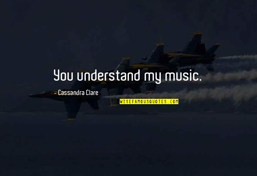 Finalism Quotes By Cassandra Clare: You understand my music.