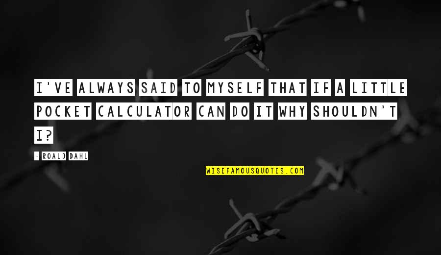 Finalize The String Quotes By Roald Dahl: I've always said to myself that if a Finalize The String Quotes By Roald Dahl: I've always said to myself that if a