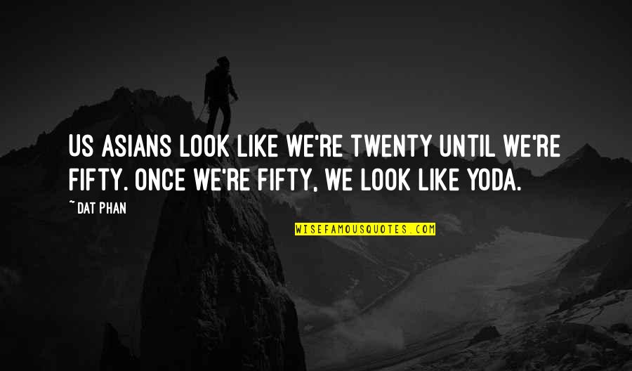 Finalized Or Finalised Quotes By Dat Phan: Us Asians look like we're twenty until we're