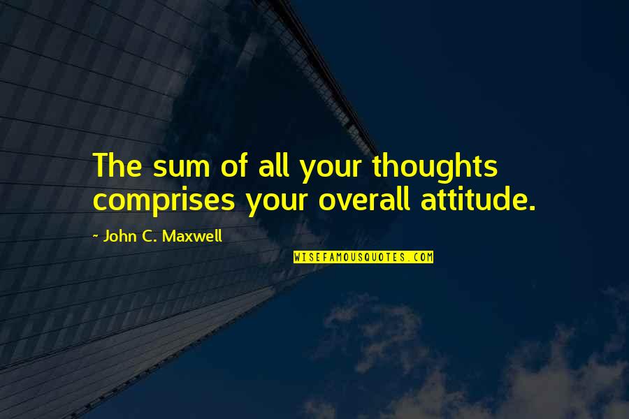 Finally 18 Quotes By John C. Maxwell: The sum of all your thoughts comprises your