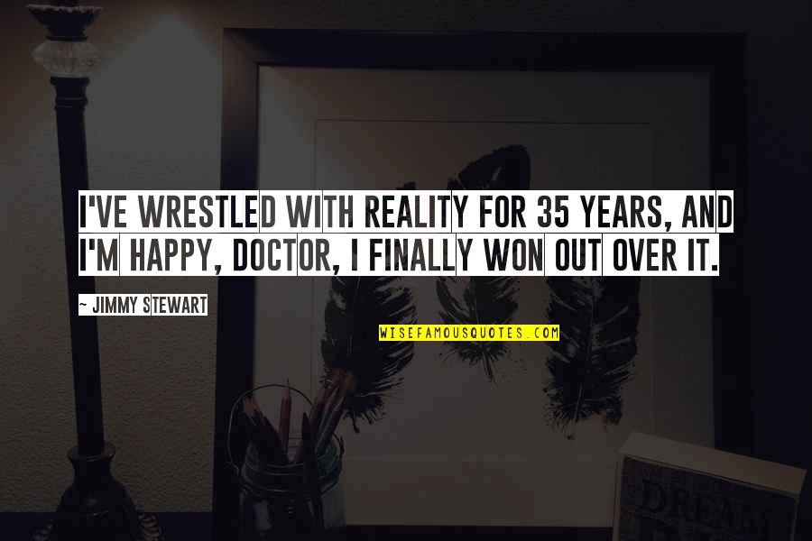 Finally Am Happy Quotes By Jimmy Stewart: I've wrestled with reality for 35 years, and Finally Am Happy Quotes By Jimmy Stewart: I've wrestled with reality for 35 years, and