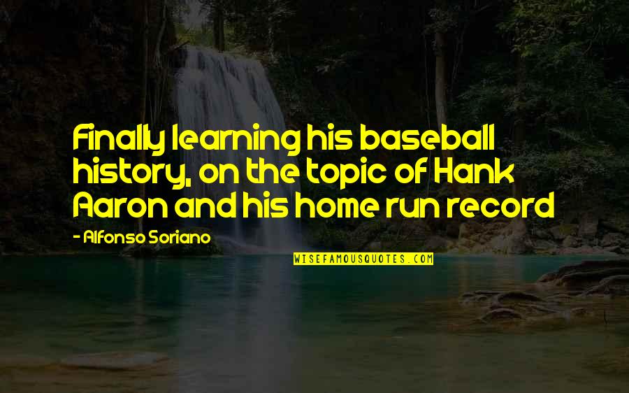 Finally At Home Quotes By Alfonso Soriano: Finally learning his baseball history, on the topic