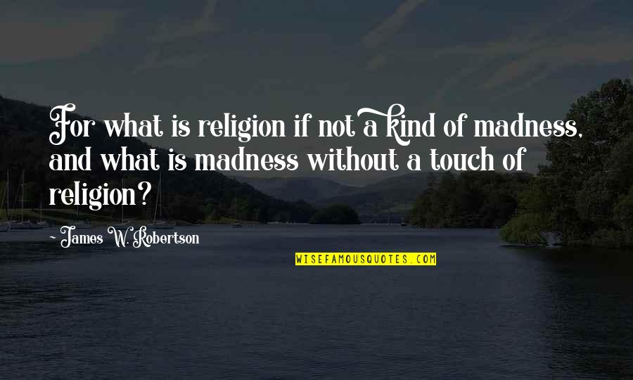 Finally At Peace Death Quotes By James W. Robertson: For what is religion if not a kind Finally At Peace Death Quotes By James W. Robertson: For what is religion if not a kind
