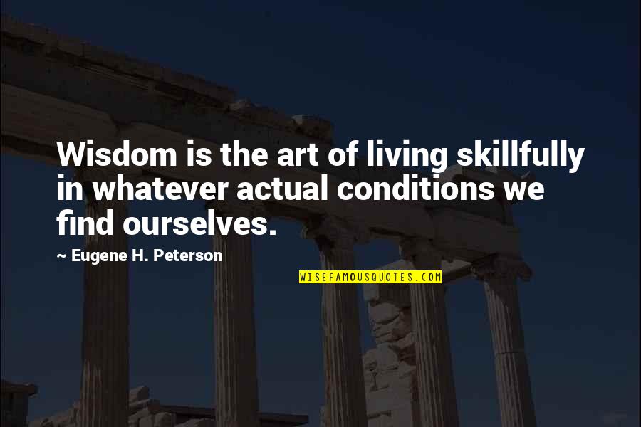 Finally Back On Track Quotes By Eugene H. Peterson: Wisdom is the art of living skillfully in