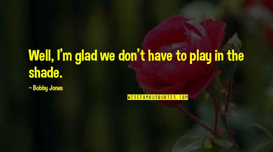 Finally Being Happy Tumblr Quotes By Bobby Jones: Well, I'm glad we don't have to play