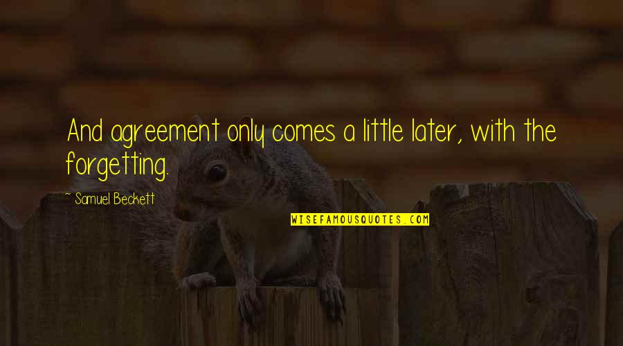 Finally Completed Quotes By Samuel Beckett: And agreement only comes a little later, with