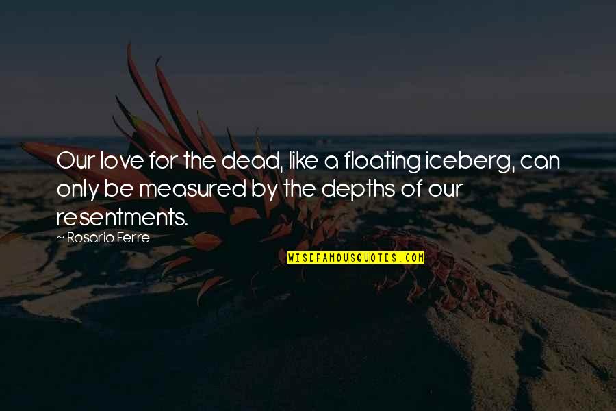 Finally Done With My Exams Quotes By Rosario Ferre: Our love for the dead, like a floating