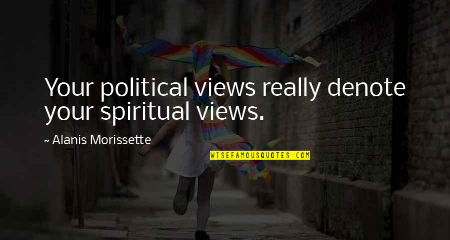 Finally Eighteen Quotes By Alanis Morissette: Your political views really denote your spiritual views.