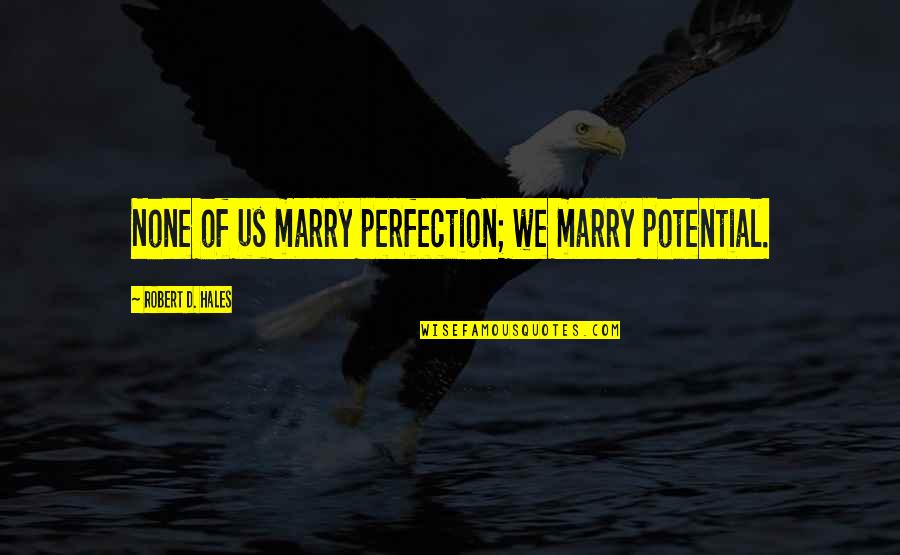 Finally Enjoying Life Quotes By Robert D. Hales: None of us marry perfection; we marry potential.