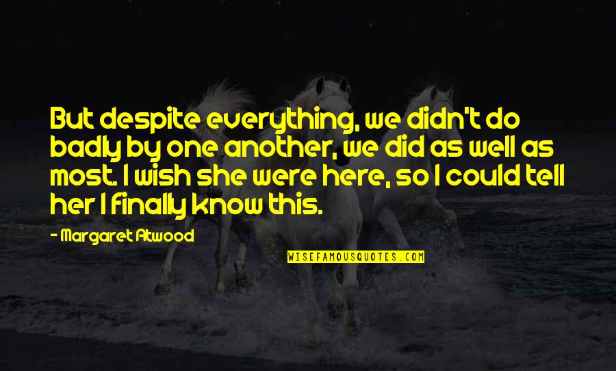 Finally Everything Is Over Quotes By Margaret Atwood: But despite everything, we didn't do badly by