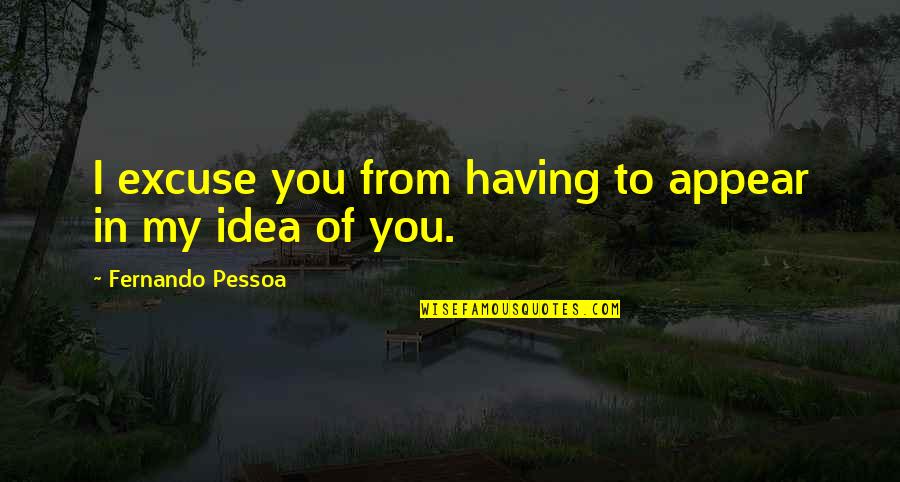 Finally Fell In Love Quotes By Fernando Pessoa: I excuse you from having to appear in Finally Fell In Love Quotes By Fernando Pessoa: I excuse you from having to appear in