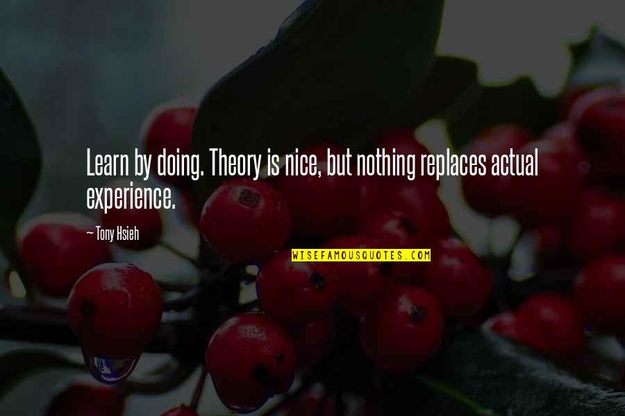 Finally Fell In Love Quotes By Tony Hsieh: Learn by doing. Theory is nice, but nothing