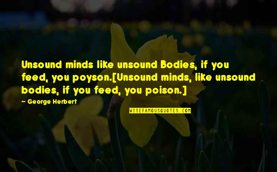 Finally Figuring Things Out Quotes By George Herbert: Unsound minds like unsound Bodies, if you feed,