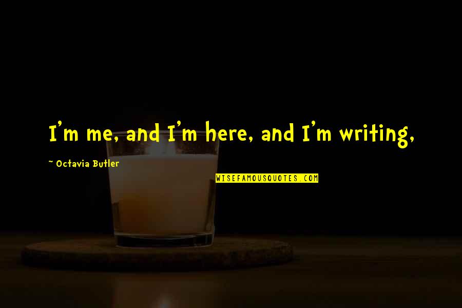 Finally Finding Happiness Quotes By Octavia Butler: I'm me, and I'm here, and I'm writing,