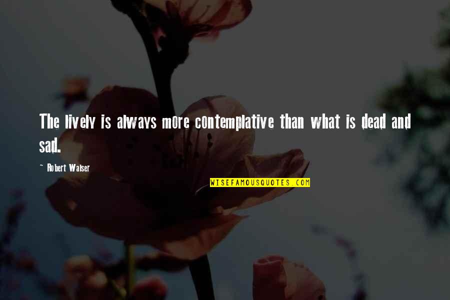 Finally Finding Peace Quotes By Robert Walser: The lively is always more contemplative than what
