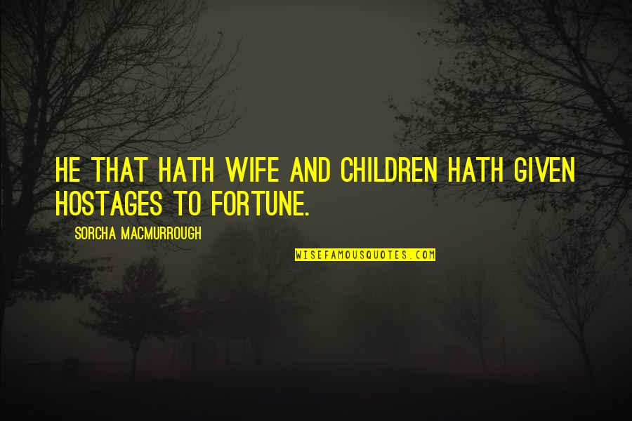 Finally Finding Peace Quotes By Sorcha MacMurrough: He that hath wife and children hath given