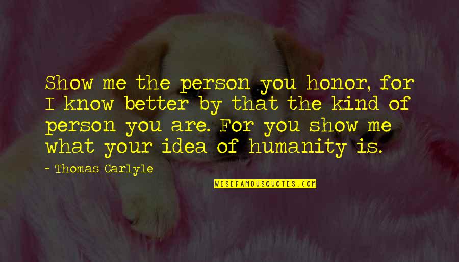 Finally Finding The One You Love Quotes By Thomas Carlyle: Show me the person you honor, for I