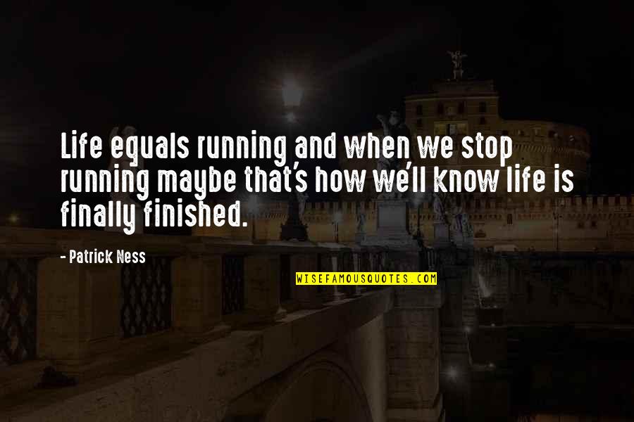 Finally Finished Quotes By Patrick Ness: Life equals running and when we stop running