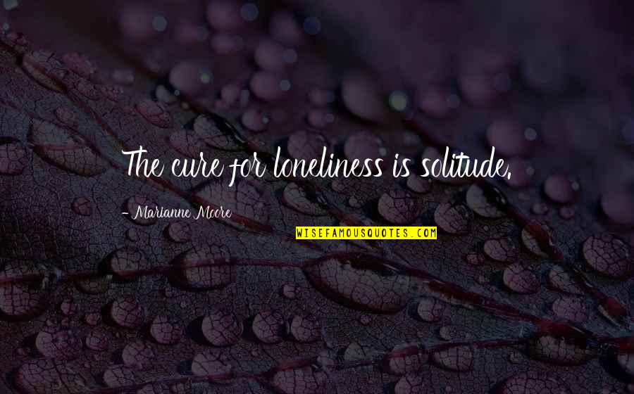 Finally Found Her Quotes By Marianne Moore: The cure for loneliness is solitude. Finally Found Her Quotes By Marianne Moore: The cure for loneliness is solitude.