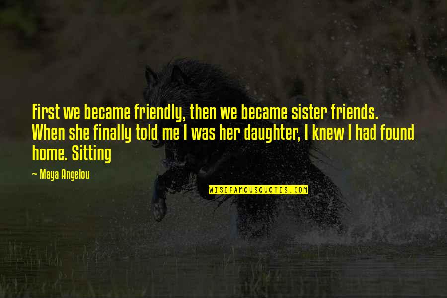 Finally Found Her Quotes By Maya Angelou: First we became friendly, then we became sister