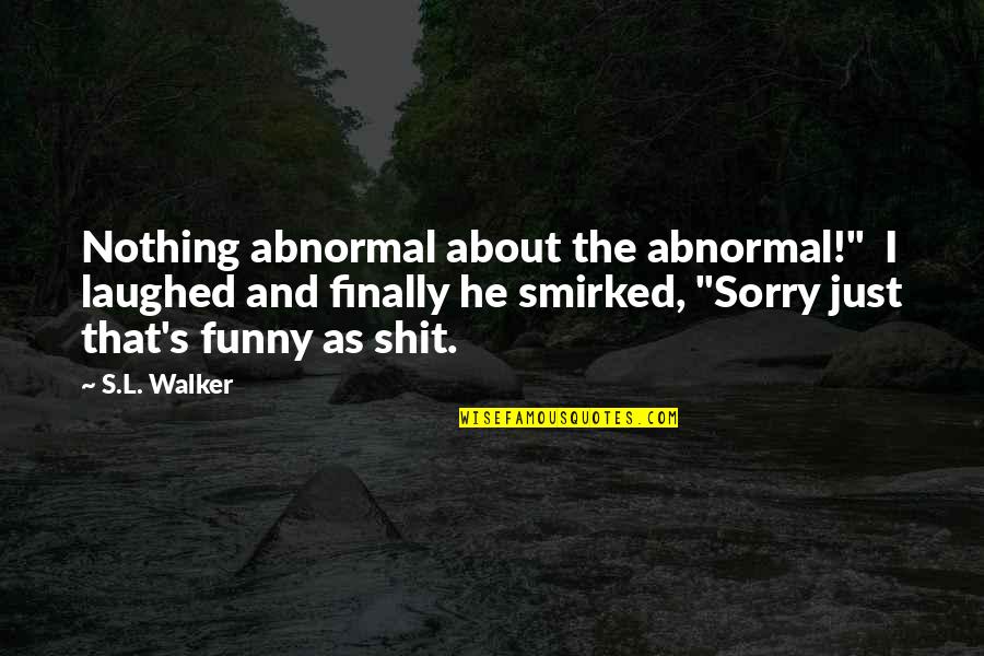 Finally Funny Quotes By S.L. Walker: Nothing abnormal about the abnormal!" I laughed and