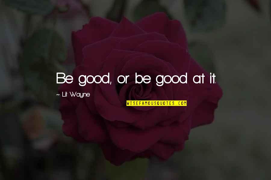 Finally Get To See You Quotes By Lil' Wayne: Be good, or be good at it.