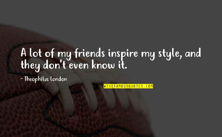 Finally Get To See You Quotes By Theophilus London: A lot of my friends inspire my style,