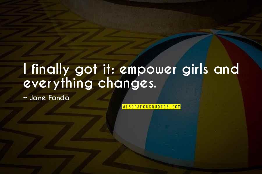 Finally Got It Quotes By Jane Fonda: I finally got it: empower girls and everything