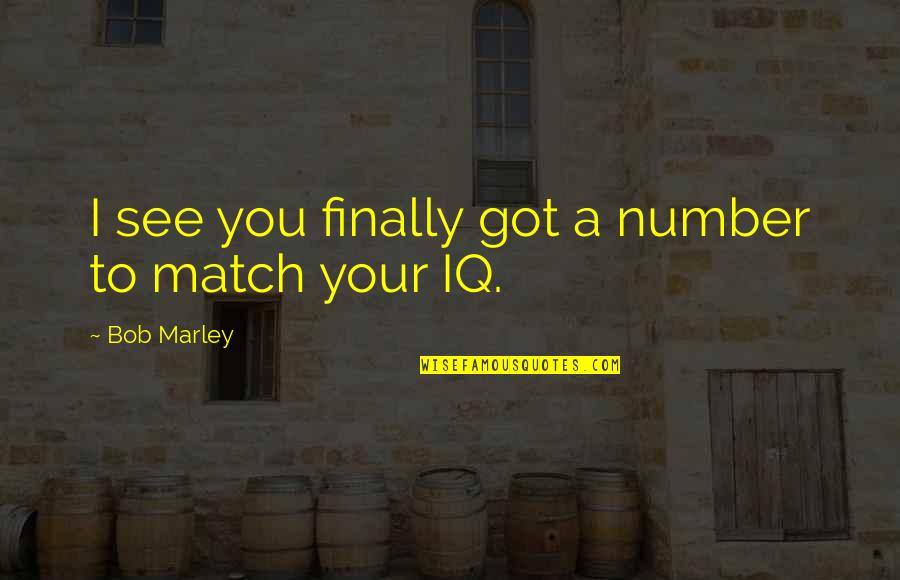 Finally Got You Quotes By Bob Marley: I see you finally got a number to Finally Got You Quotes By Bob Marley: I see you finally got a number to