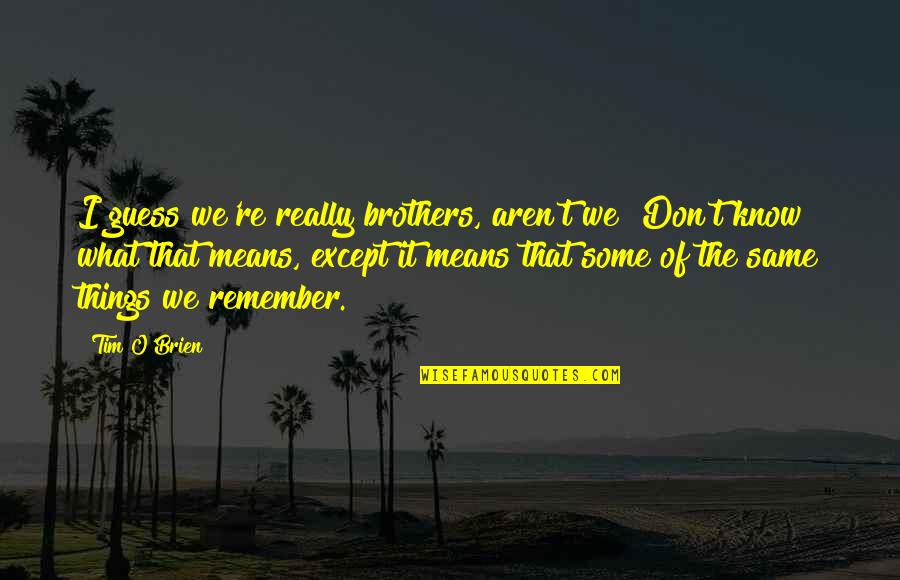 Finally Happy With Him Quotes By Tim O'Brien: I guess we're really brothers, aren't we? Don't