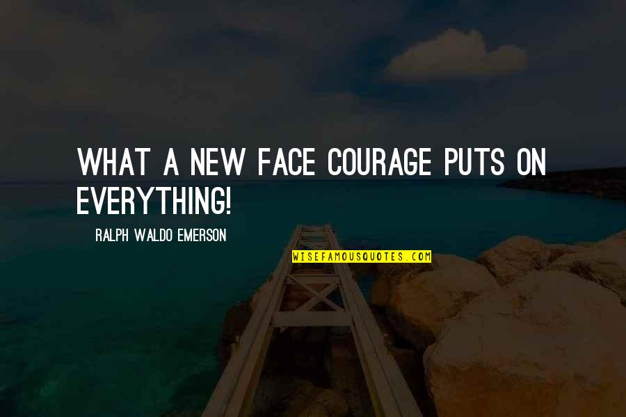 Finally Happy With Myself Quotes By Ralph Waldo Emerson: What a new face courage puts on everything!
