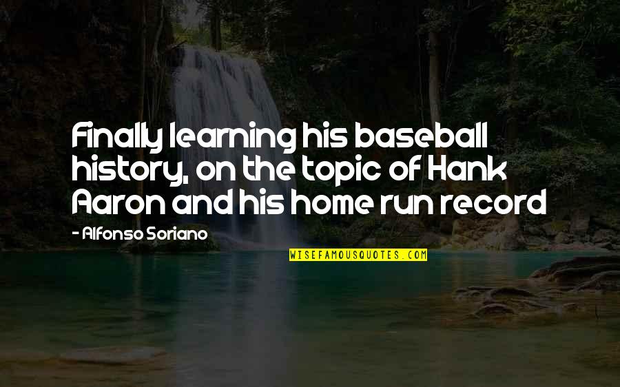 Finally Home Quotes By Alfonso Soriano: Finally learning his baseball history, on the topic