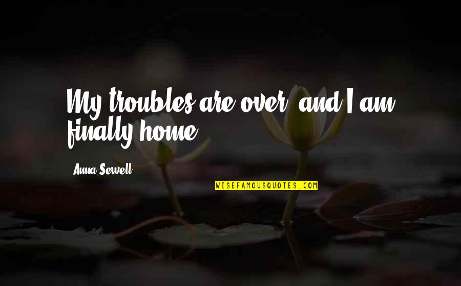 Finally Home Quotes By Anna Sewell: My troubles are over, and I am finally