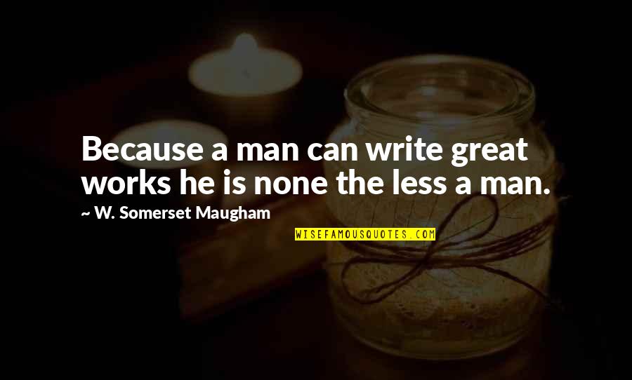 Finally I Moved On Quotes By W. Somerset Maugham: Because a man can write great works he