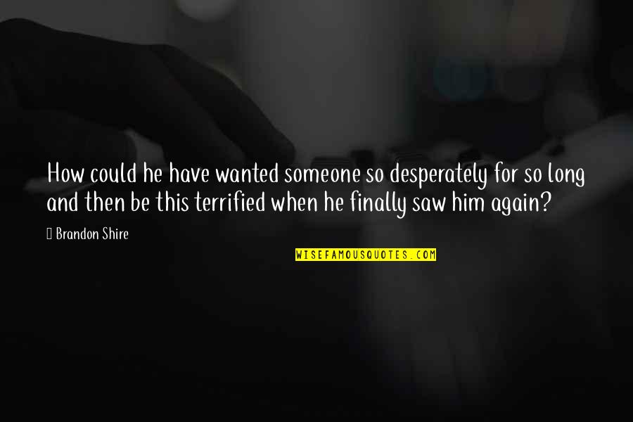 Finally I Saw You Quotes By Brandon Shire: How could he have wanted someone so desperately Finally I Saw You Quotes By Brandon Shire: How could he have wanted someone so desperately