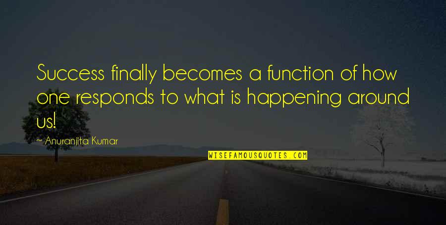 Finally Its Happening Quotes By Anuranjita Kumar: Success finally becomes a function of how one