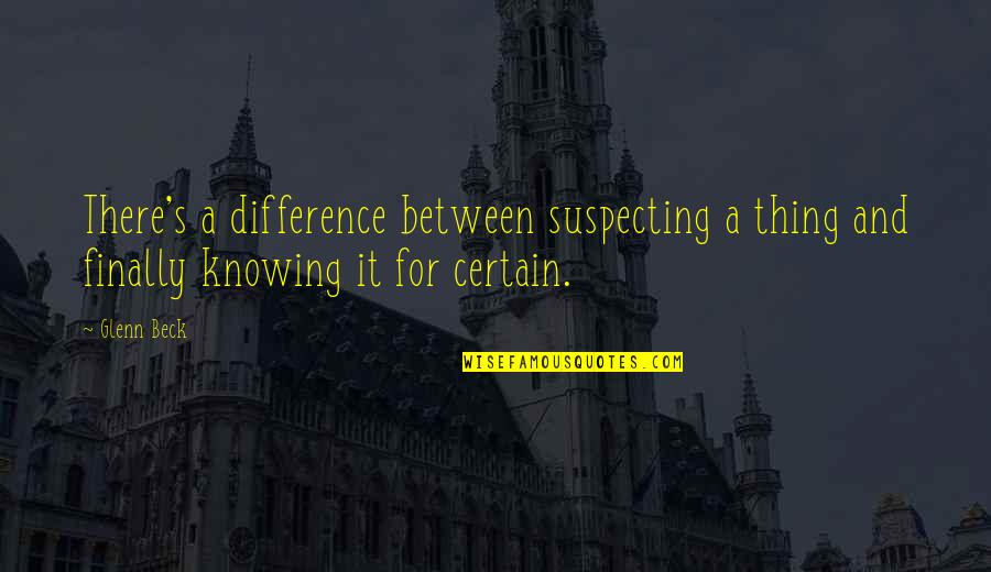 Finally Knowing The Truth Quotes By Glenn Beck: There's a difference between suspecting a thing and