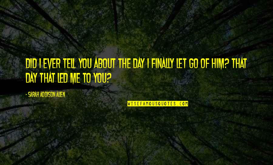 Finally Letting You Go Quotes By Sarah Addison Allen: Did I ever tell you about the day