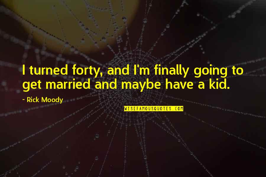 Finally Married Quotes By Rick Moody: I turned forty, and I'm finally going to