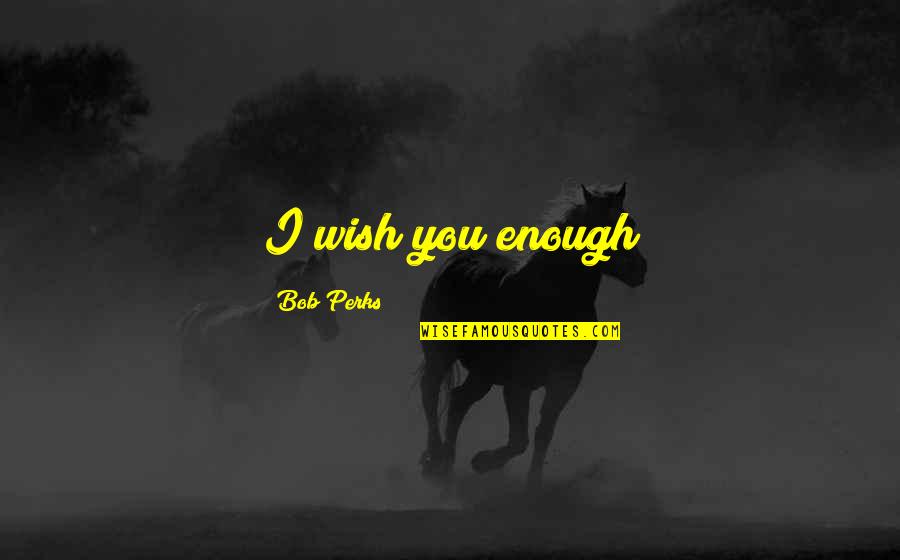 Finally Meeting The Right Person Quotes By Bob Perks: I wish you enough