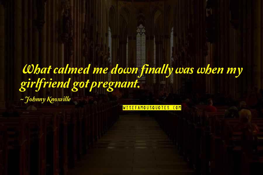 Finally Pregnant Quotes By Johnny Knoxville: What calmed me down finally was when my