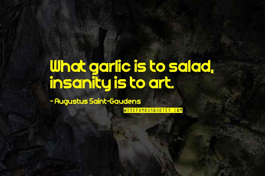 Finally Realized Love Quotes By Augustus Saint-Gaudens: What garlic is to salad, insanity is to Finally Realized Love Quotes By Augustus Saint-Gaudens: What garlic is to salad, insanity is to