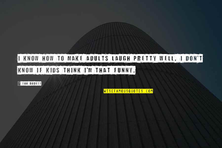 Finally Realized Love Quotes By Tom Bodett: I know how to make adults laugh pretty Finally Realized Love Quotes By Tom Bodett: I know how to make adults laugh pretty