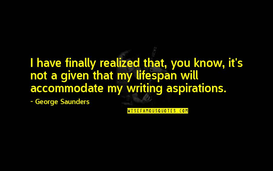 Finally Realized Quotes By George Saunders: I have finally realized that, you know, it's