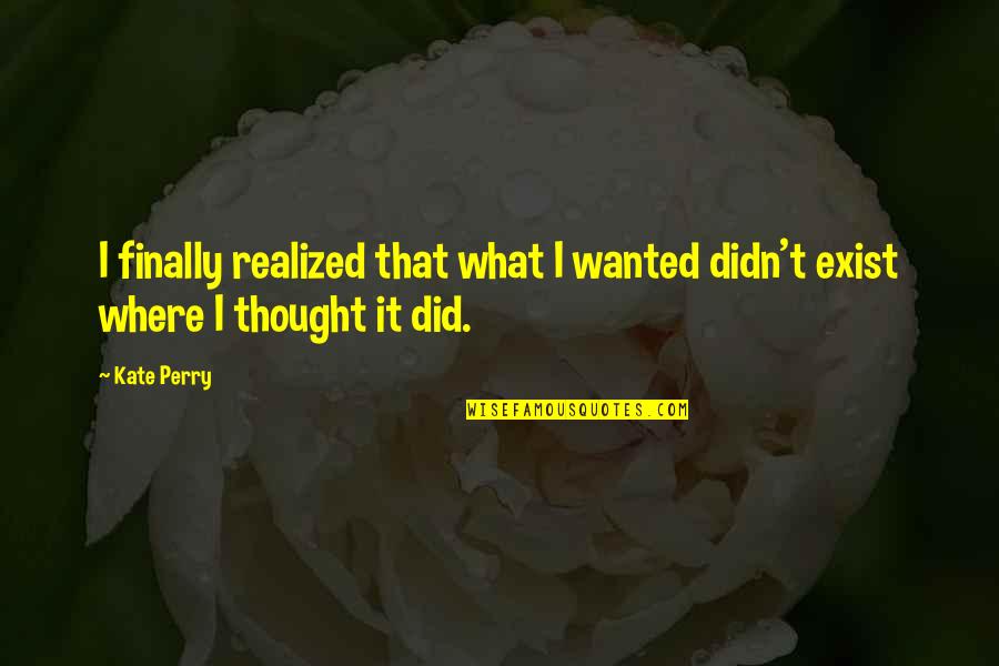 Finally Realized Quotes By Kate Perry: I finally realized that what I wanted didn't