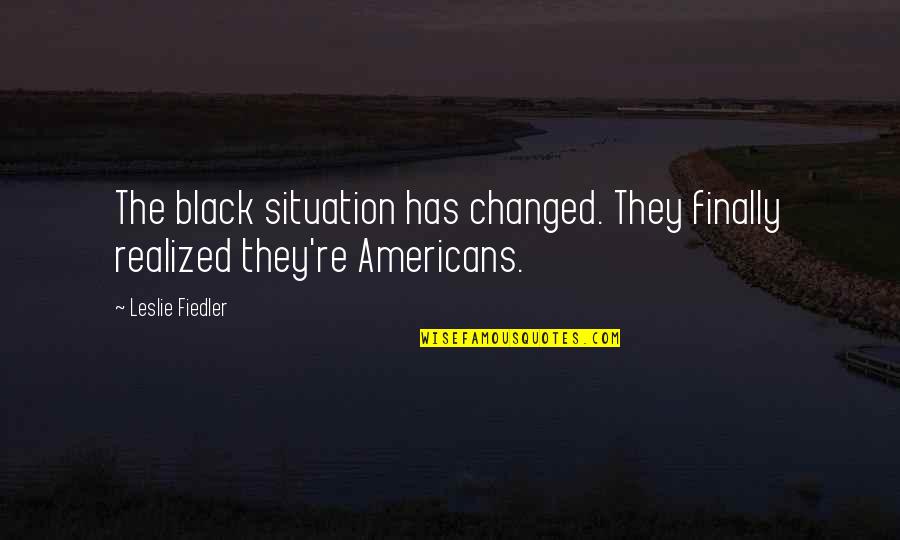 Finally Realized Quotes By Leslie Fiedler: The black situation has changed. They finally realized