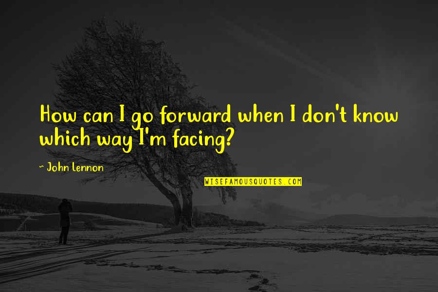 Finally Realizing What You Have Quotes By John Lennon: How can I go forward when I don't
