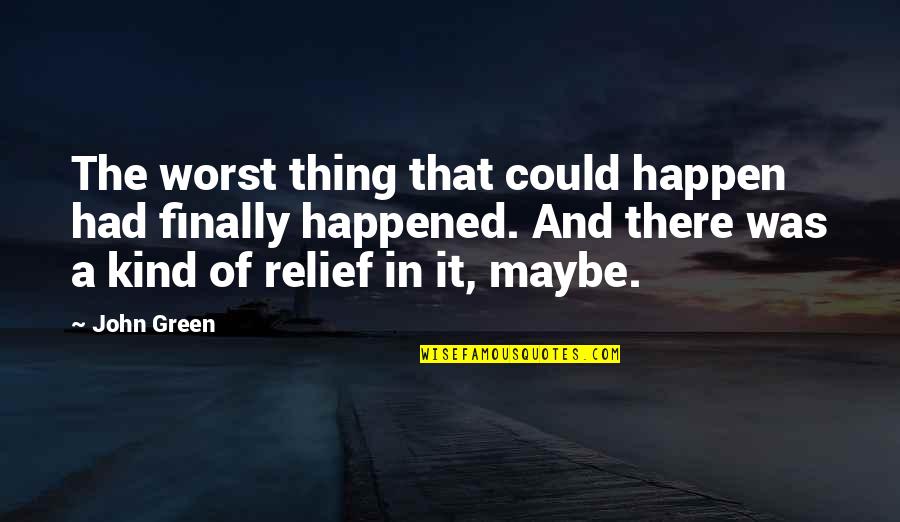 Finally Relief Quotes By John Green: The worst thing that could happen had finally