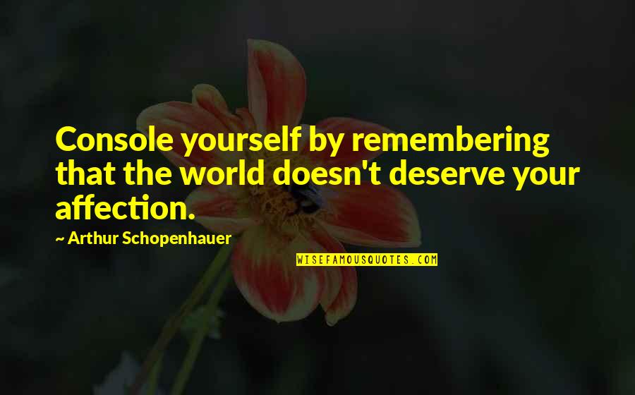 Finally Reunited Quotes By Arthur Schopenhauer: Console yourself by remembering that the world doesn't