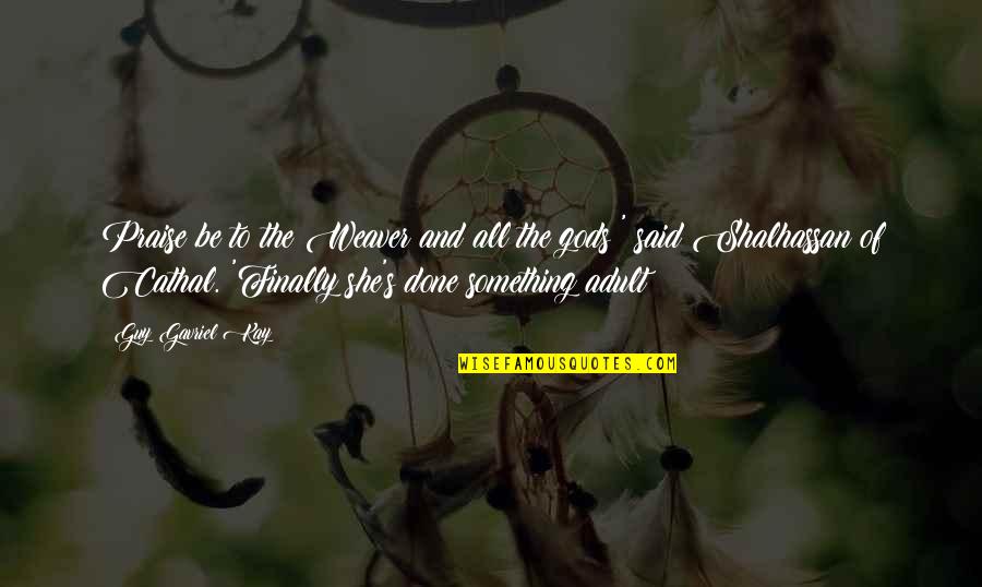Finally She Said Yes Quotes By Guy Gavriel Kay: Praise be to the Weaver and all the Finally She Said Yes Quotes By Guy Gavriel Kay: Praise be to the Weaver and all the